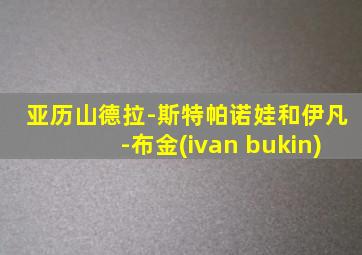 亚历山德拉-斯特帕诺娃和伊凡-布金(ivan bukin)